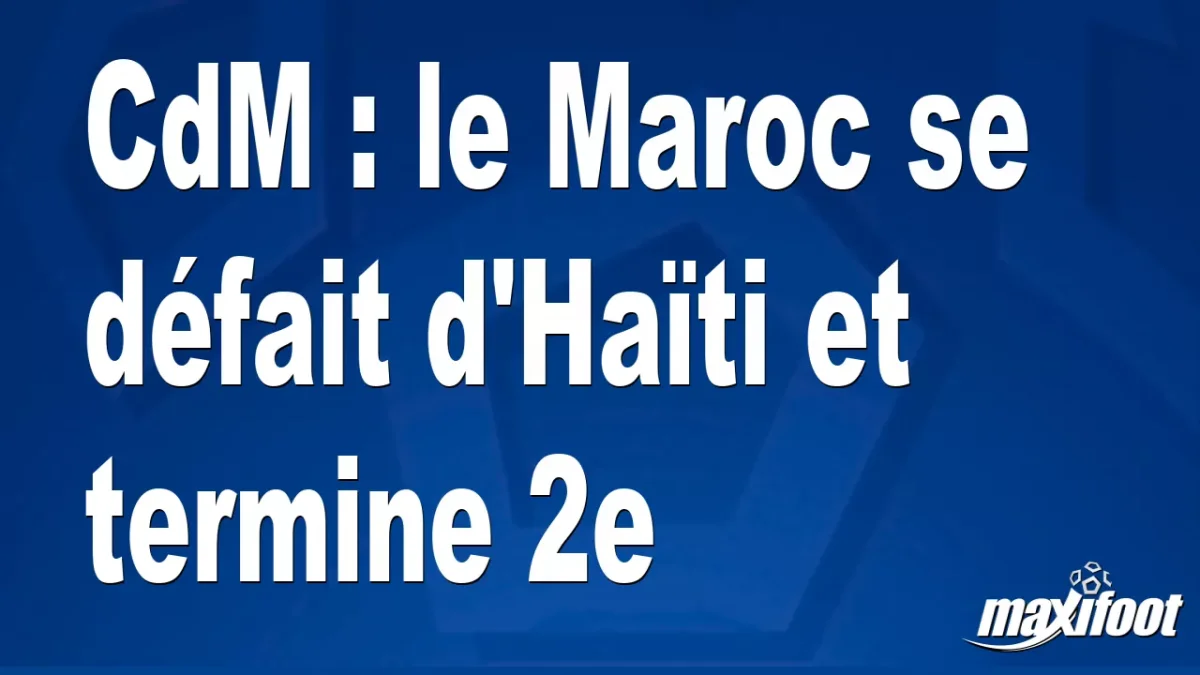 CdM : le Maroc se défait d'Haïti et termine 2e