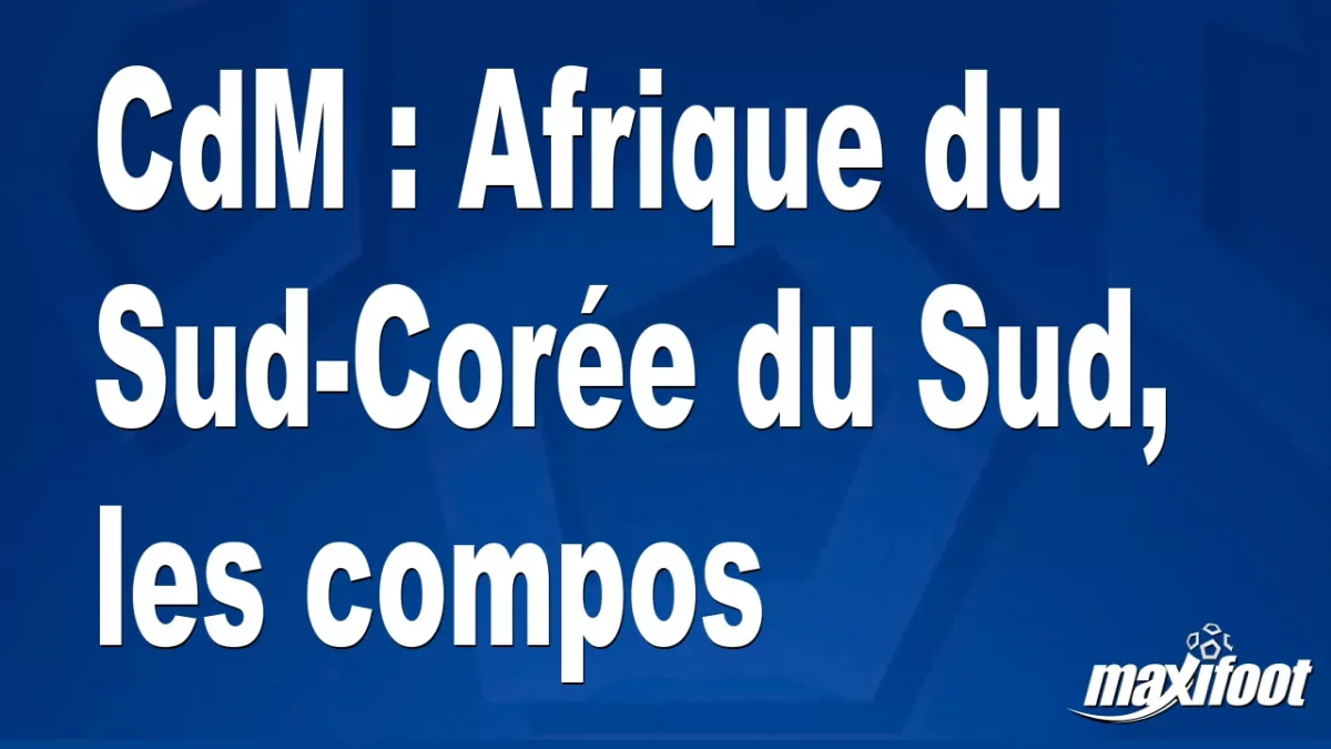 CdM : Afrique du Sud-Corée du Sud, les titulaires