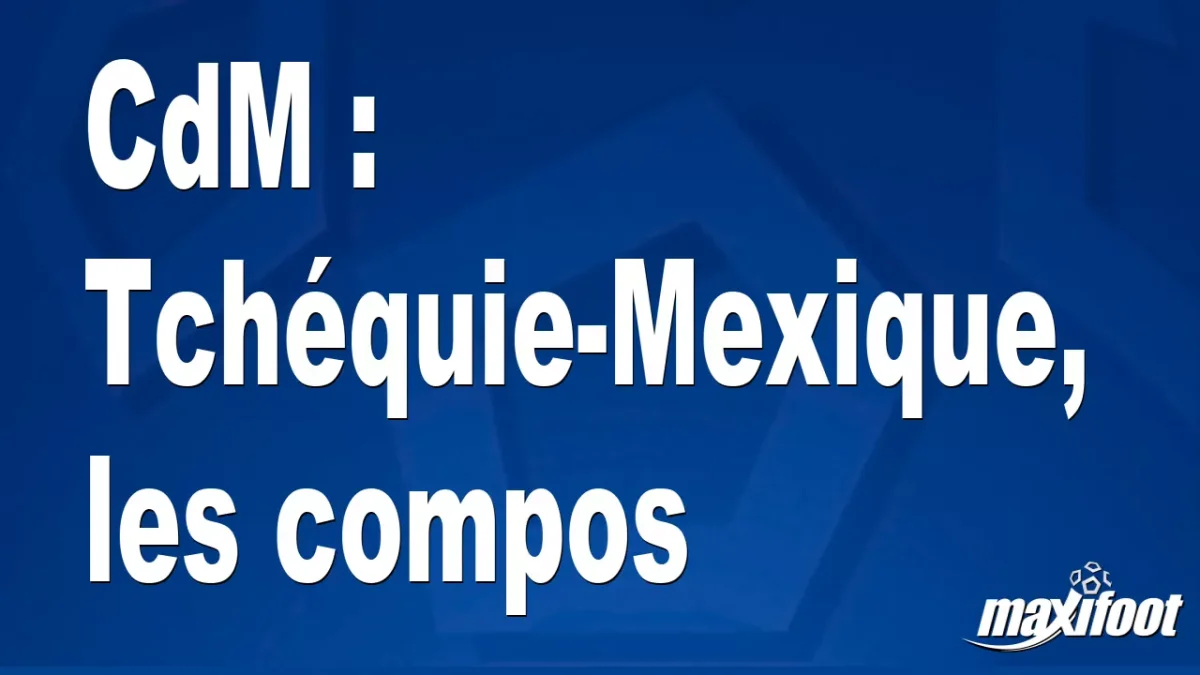 CdM : Tchéquie-Mexique, les titulaires