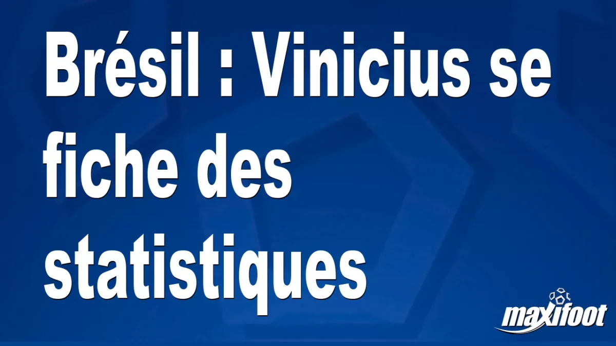 Brésil : Vinicius se fiche des statistiques
