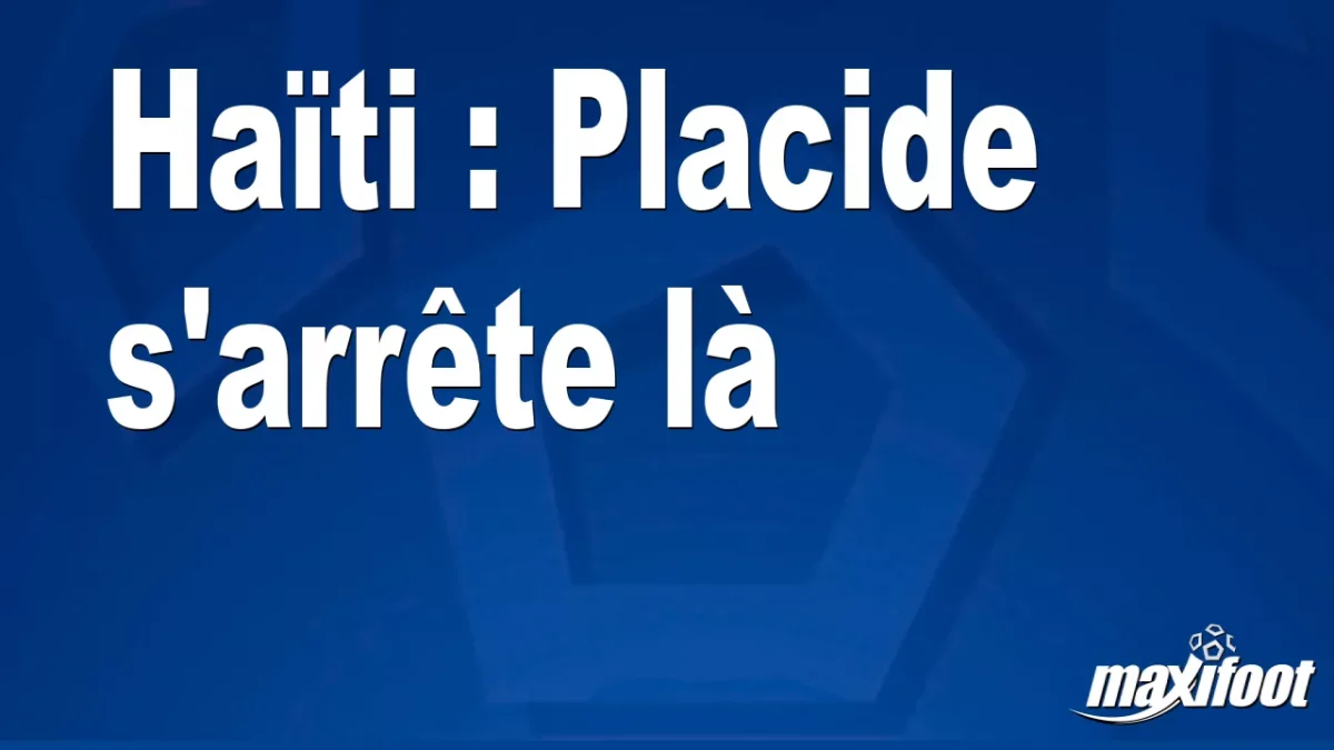 Haïti : Placide s'arrête là