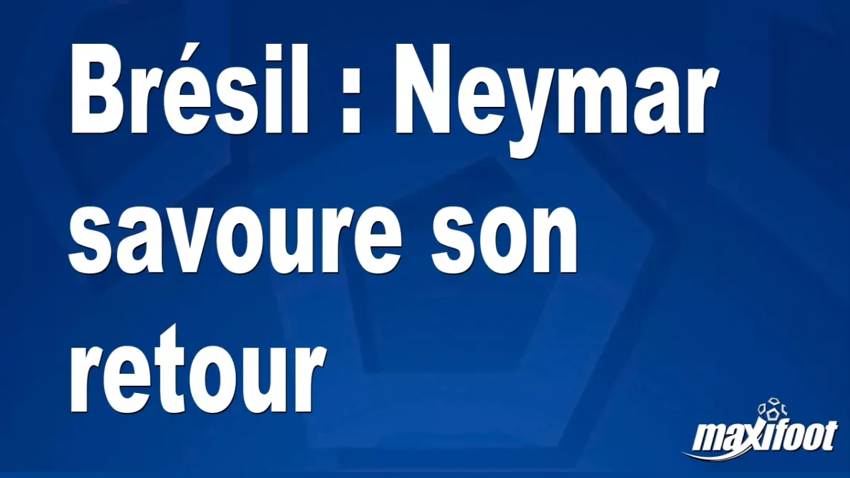 Brésil : Neymar savoure son retour