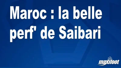 Maroc : la belle perf' de Saibari