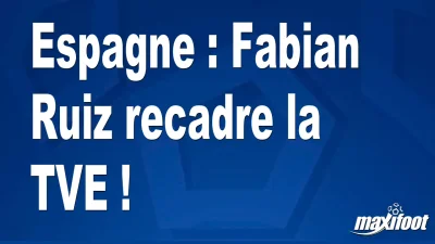 Espagne : Fabian Ruiz recadre la TVE !