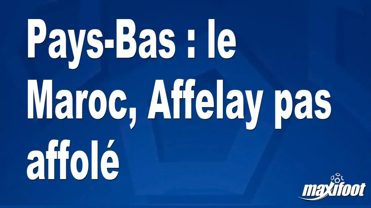Pays-Bas : le Maroc, Affelay pas affolé