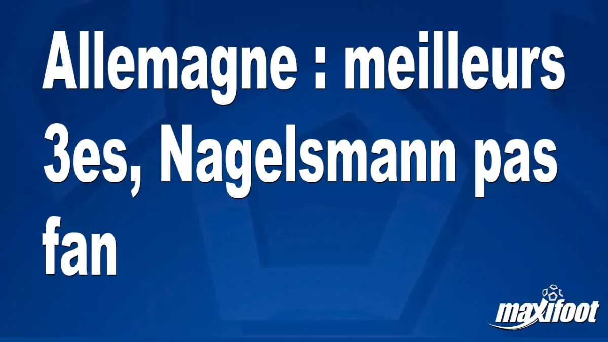 Allemagne : meilleurs 3es, Nagelsmann pas fan
