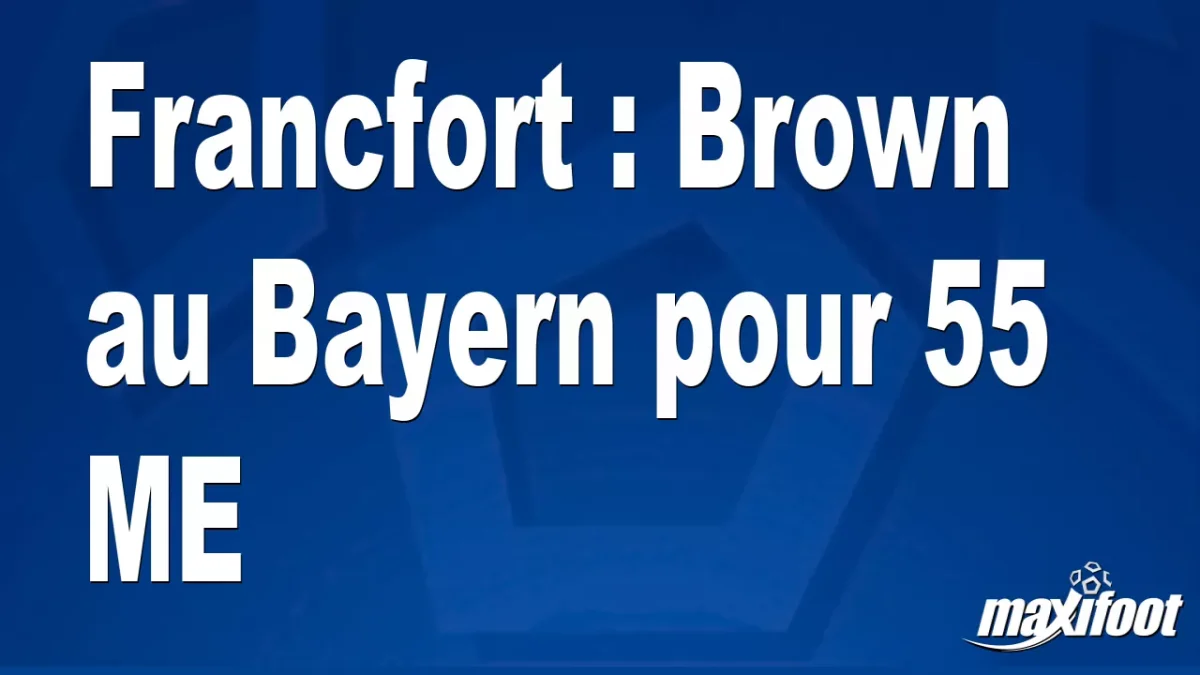Mercato Francfort : Brown au Bayern pour 55 M€