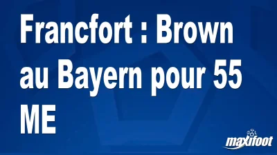 Mercato Francfort : Brown au Bayern pour 55 M€