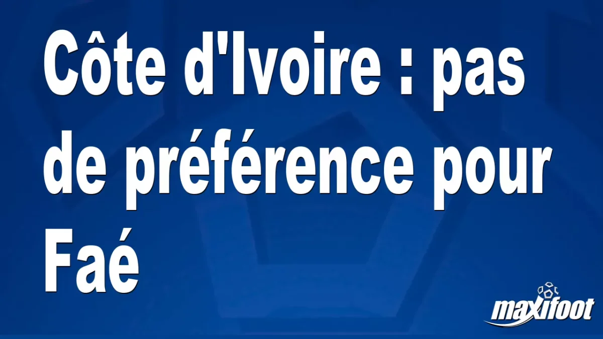 Côte d'Ivoire : pas de préférence pour Faé