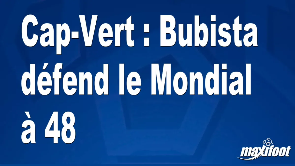 Cap-Vert : Bubista défend le Mondial à 48