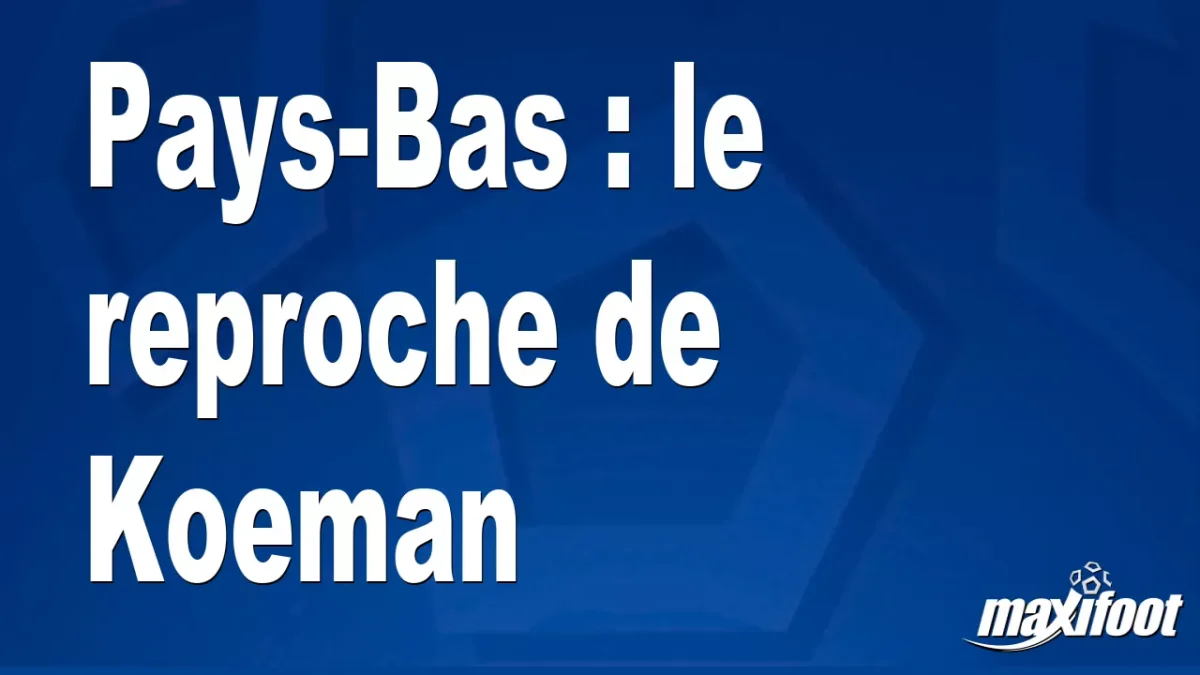 Pays-Bas : le reproche de Koeman