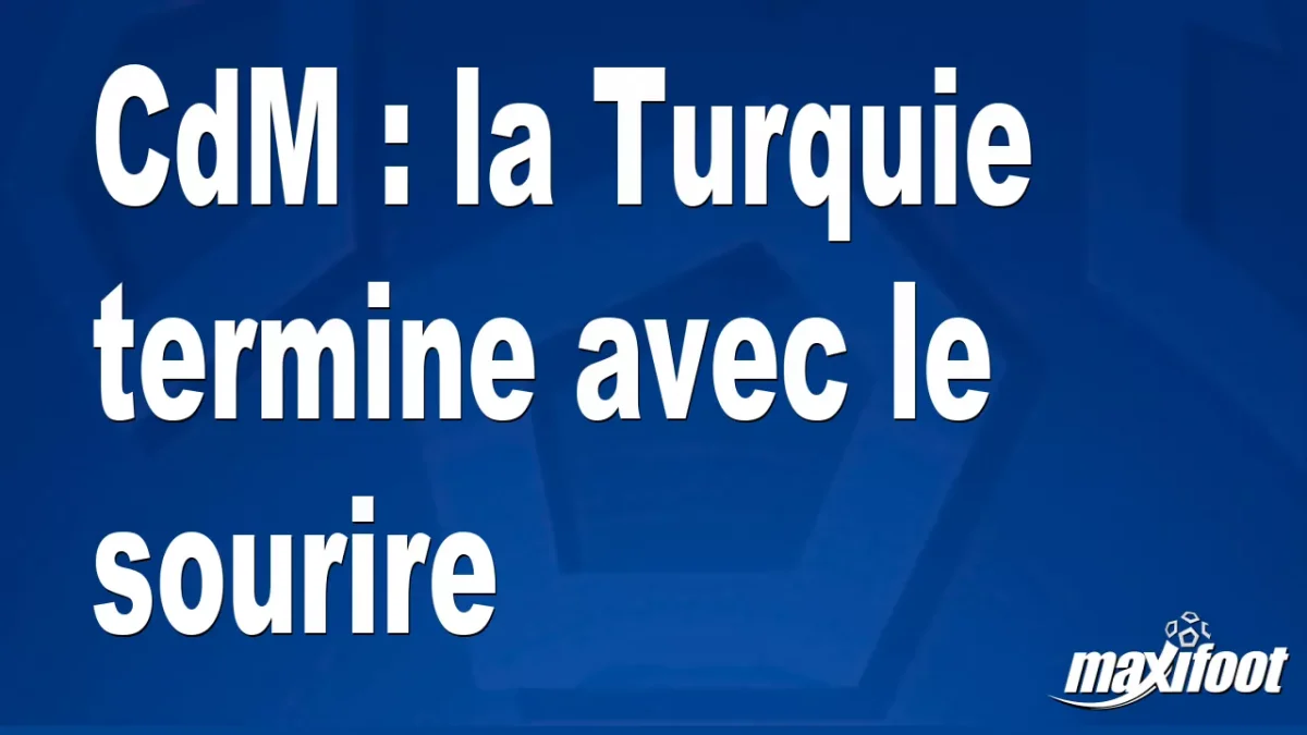 CdM : la Turquie termine avec le sourire