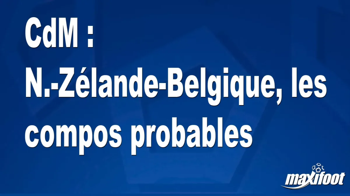 CdM : N.-Zélande-Belgique, les titulaires probables
