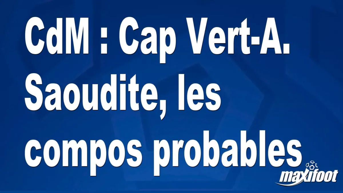CdM : Cap Vert-A. Saoudite, les titulaires probables