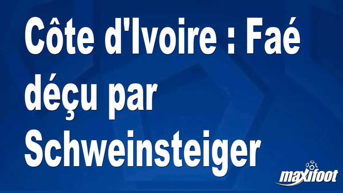Côte d'Ivoire : Faé déçu par Schweinsteiger