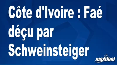 Côte d'Ivoire : Faé déçu par Schweinsteiger