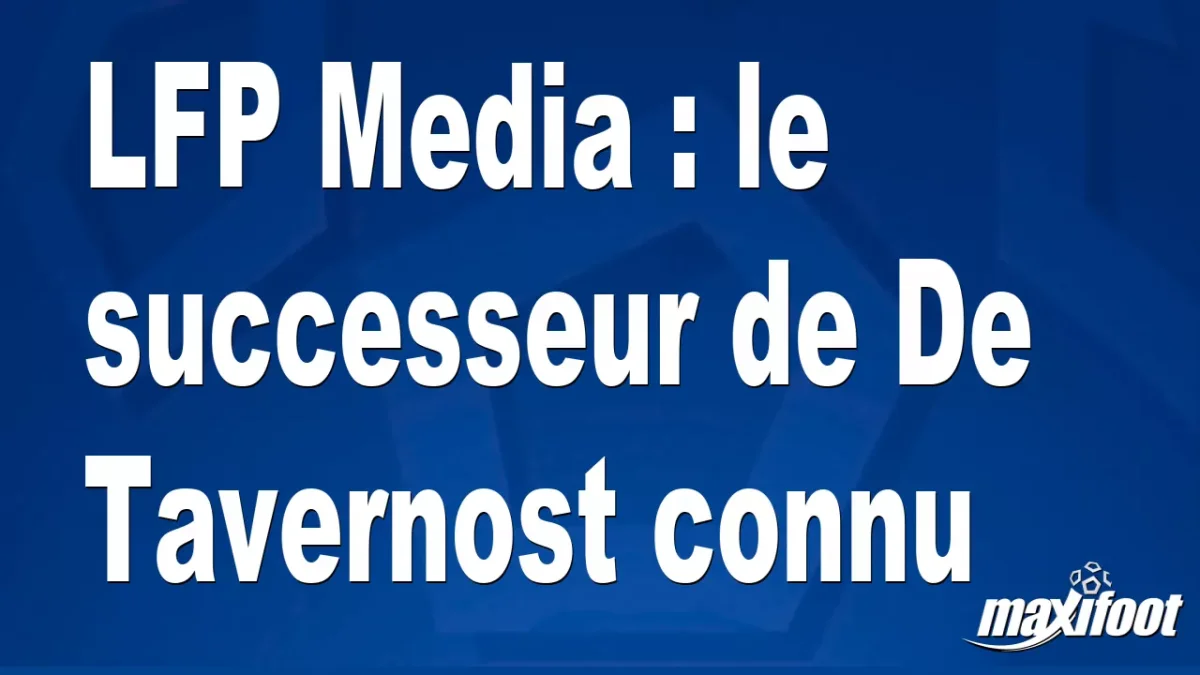 LFP Media : le successeur de De Tavernost connu