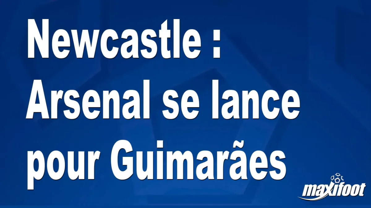 Mercato Newcastle : Arsenal se lance pour Guimarães