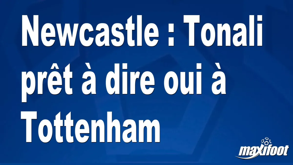 Mercato Newcastle : Tonali prêt à dire oui à Tottenham