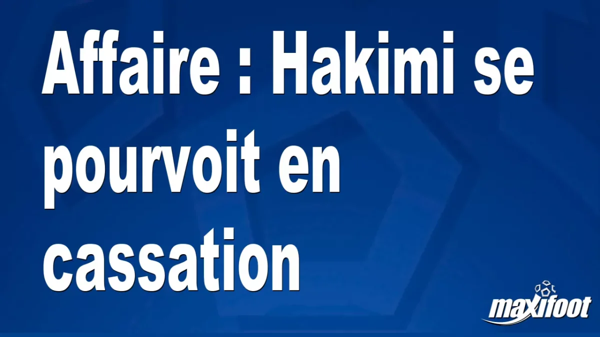 Affaire : Hakimi se pourvoit en cassation