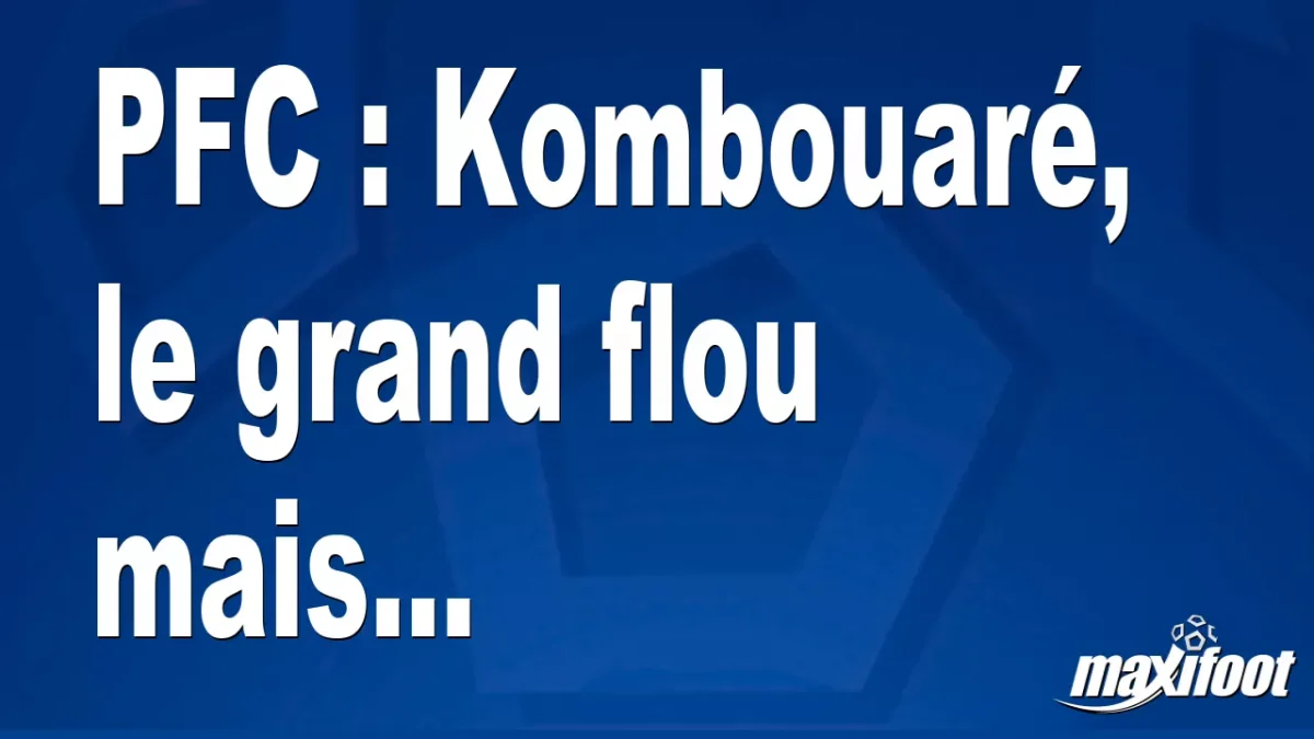 Mercato PFC : Kombouaré, le grand flou mais...