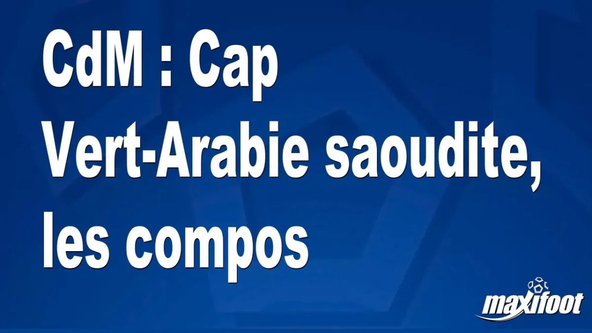 CdM : Cap Vert-Arabie saoudite, les titulaires