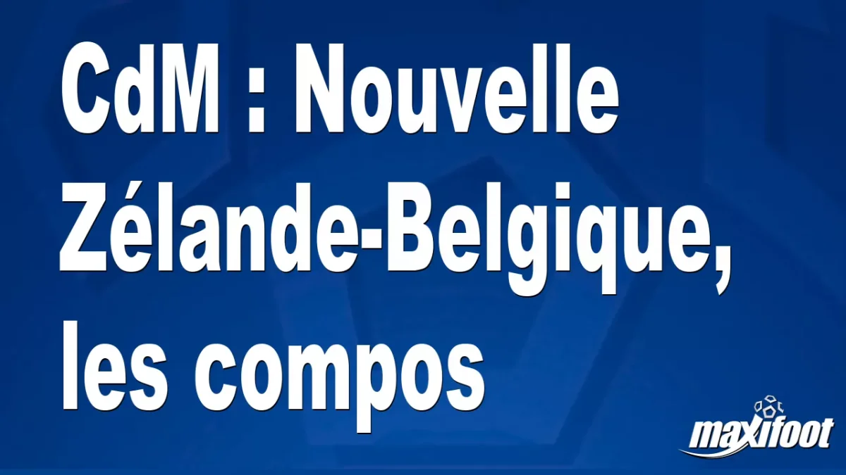 CdM : Nouvelle Zélande-Belgique, les titulaires
