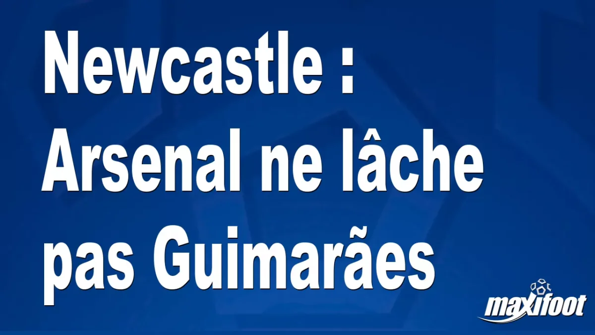 Mercato Newcastle : Arsenal ne lâche pas Guimarães