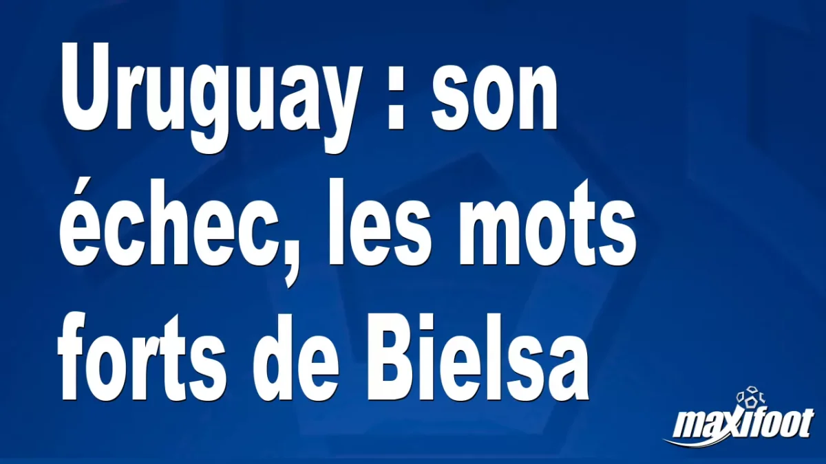 Uruguay : son échec, les mots forts de Bielsa