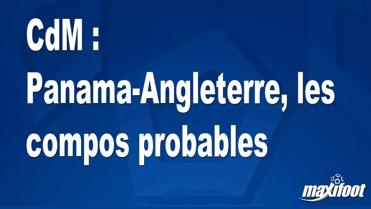 CdM : Panama-Angleterre, les titulaires probables