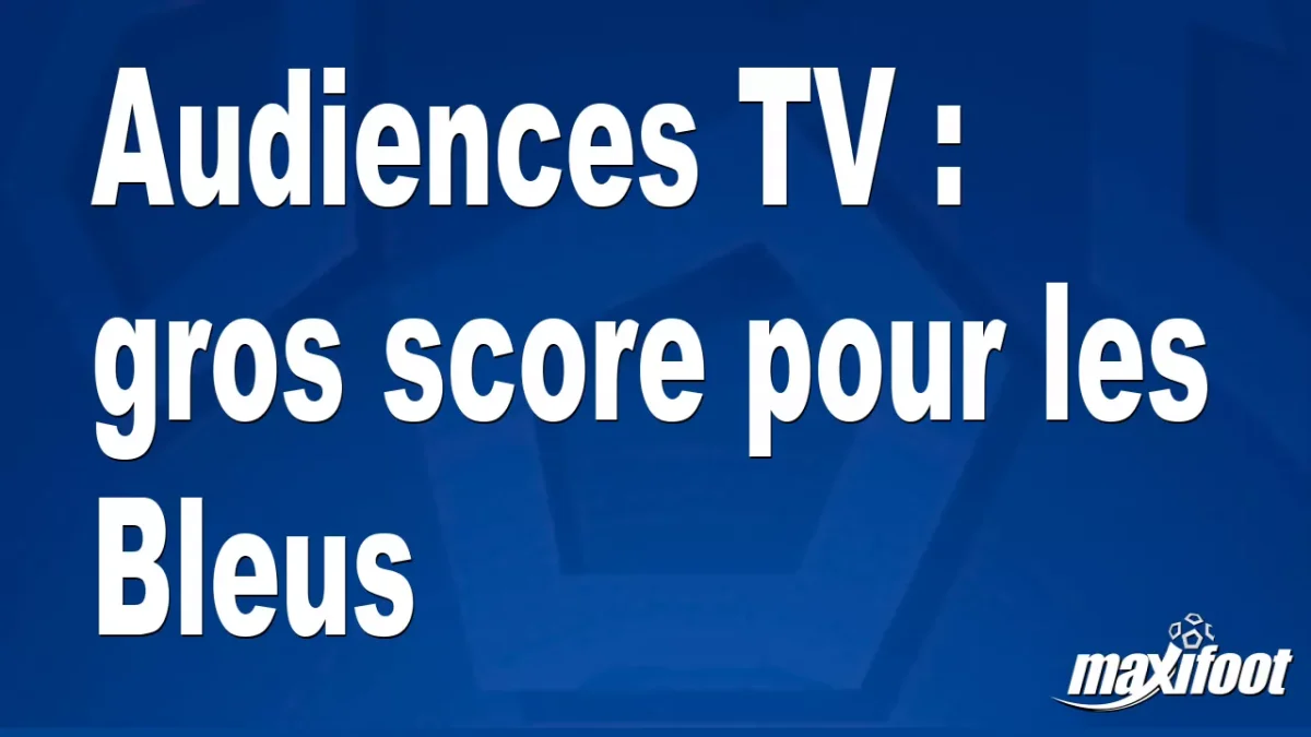 Audiences TV : gros score pour les Bleus