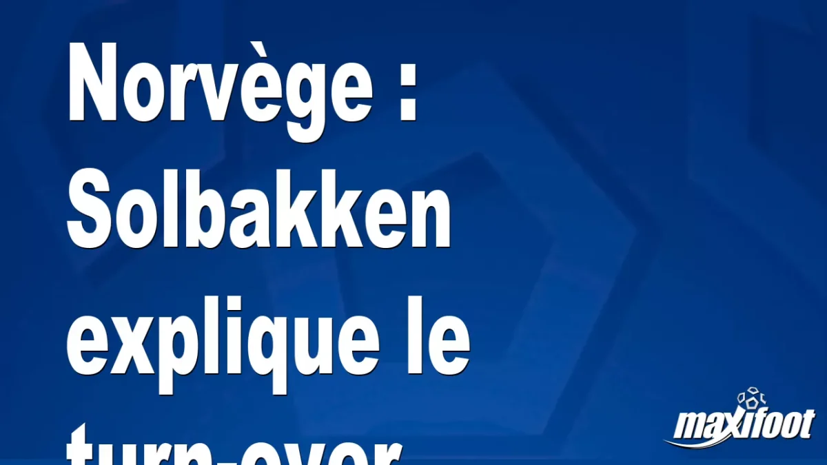 Norvège : Solbakken explique le turn-over