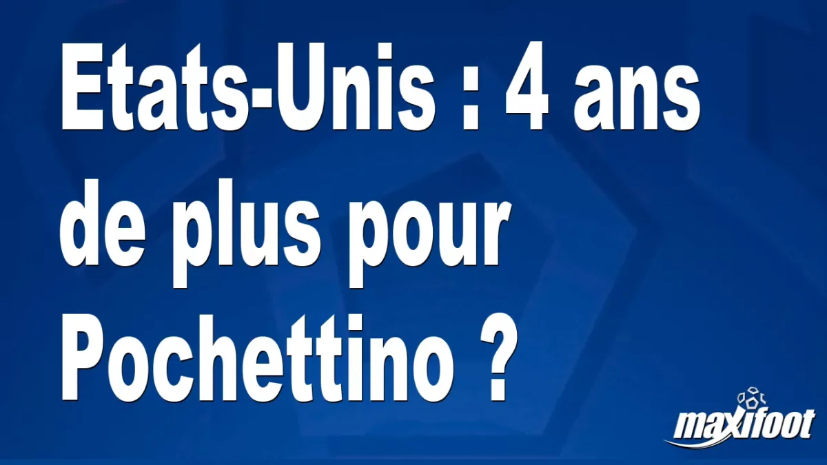 Etats-Unis : 4 ans de plus pour Pochettino ?