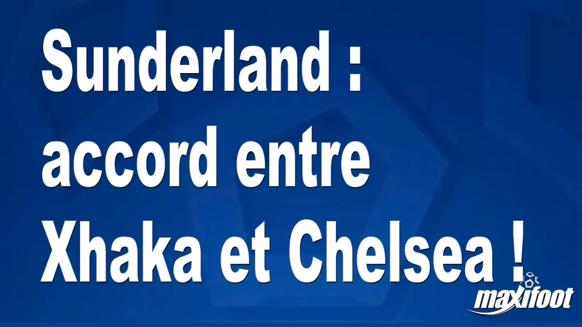 Mercato Sunderland : accord entre Xhaka et Chelsea !