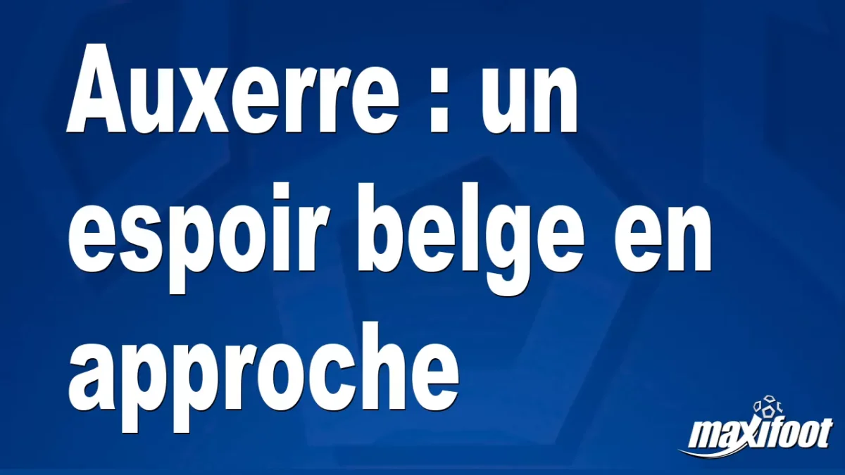 Mercato Auxerre : un espoir belge en approche
