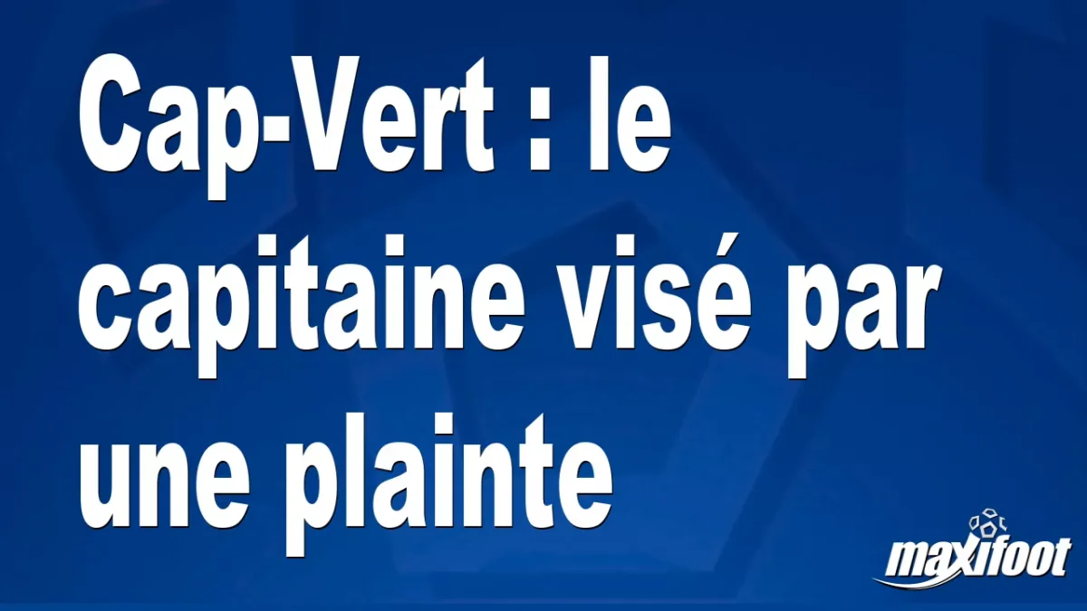 Cap-Vert : le capitaine visé par une plainte