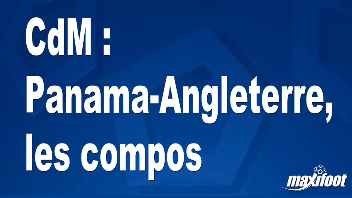 CdM : Panama-Angleterre, les titulaires