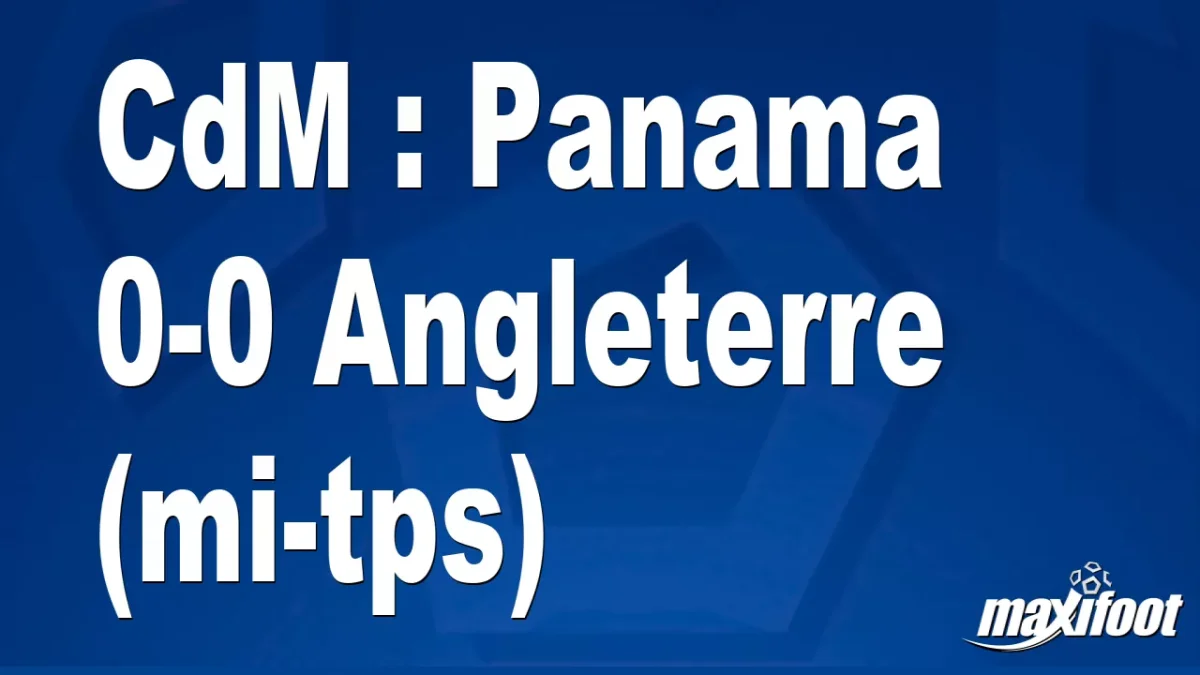 CdM : Panama 0-0 Angleterre (mi-tps)