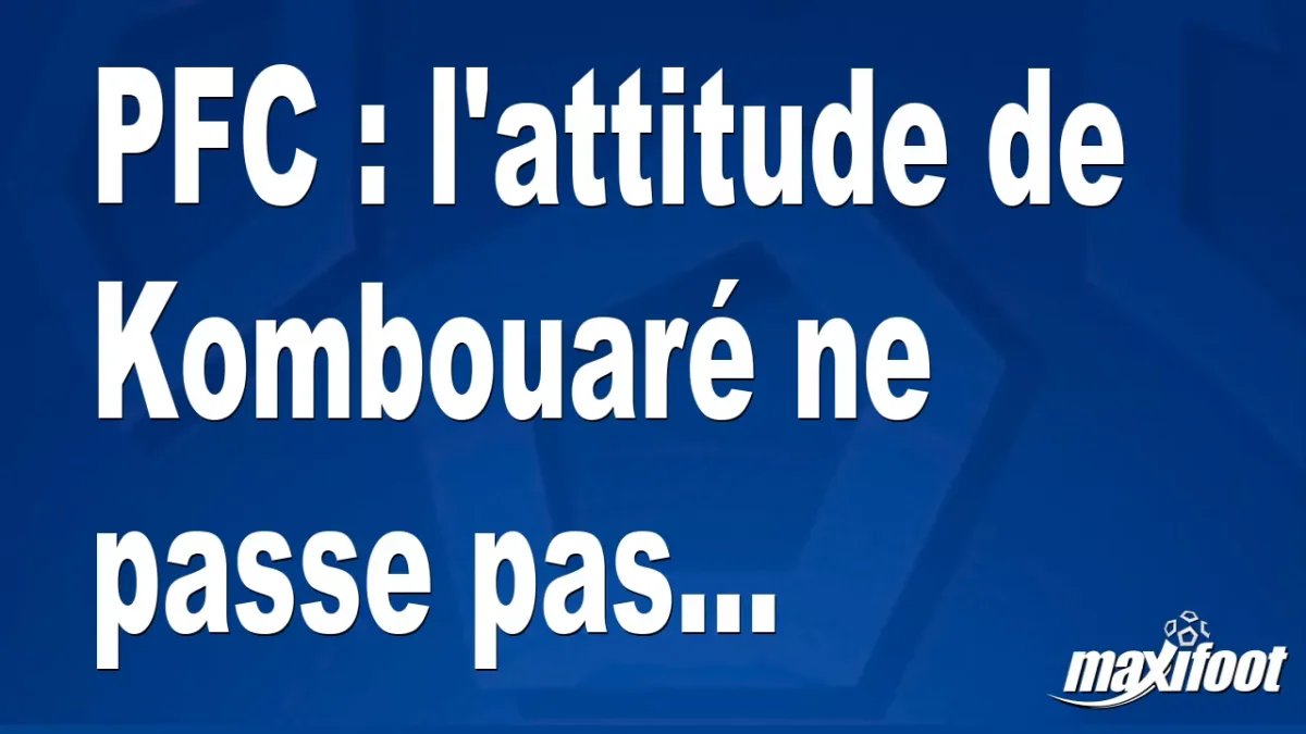 Mercato PFC : l'attitude de Kombouaré ne passe pas...