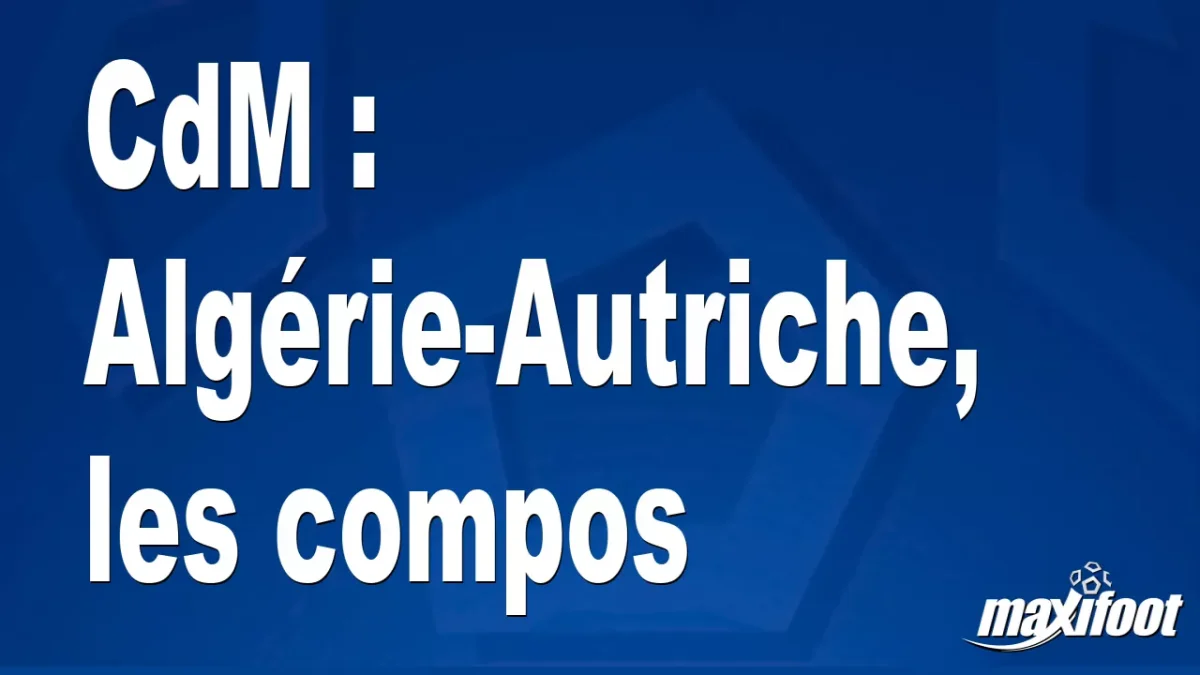 CdM : Algérie-Autriche, les titulaires