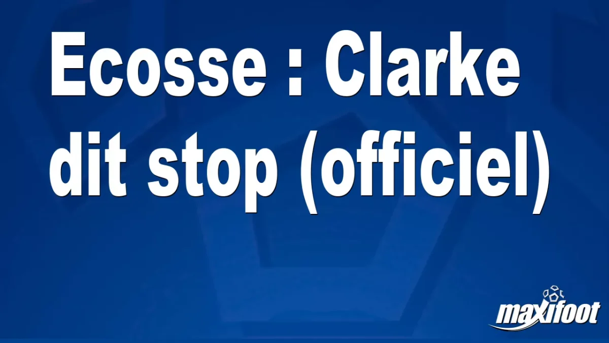 Mercato Ecosse : Clarke dit stop (officiel)