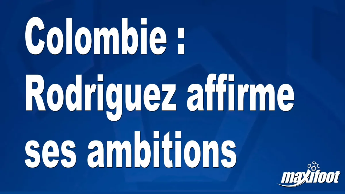 Colombie : Rodriguez affirme ses ambitions