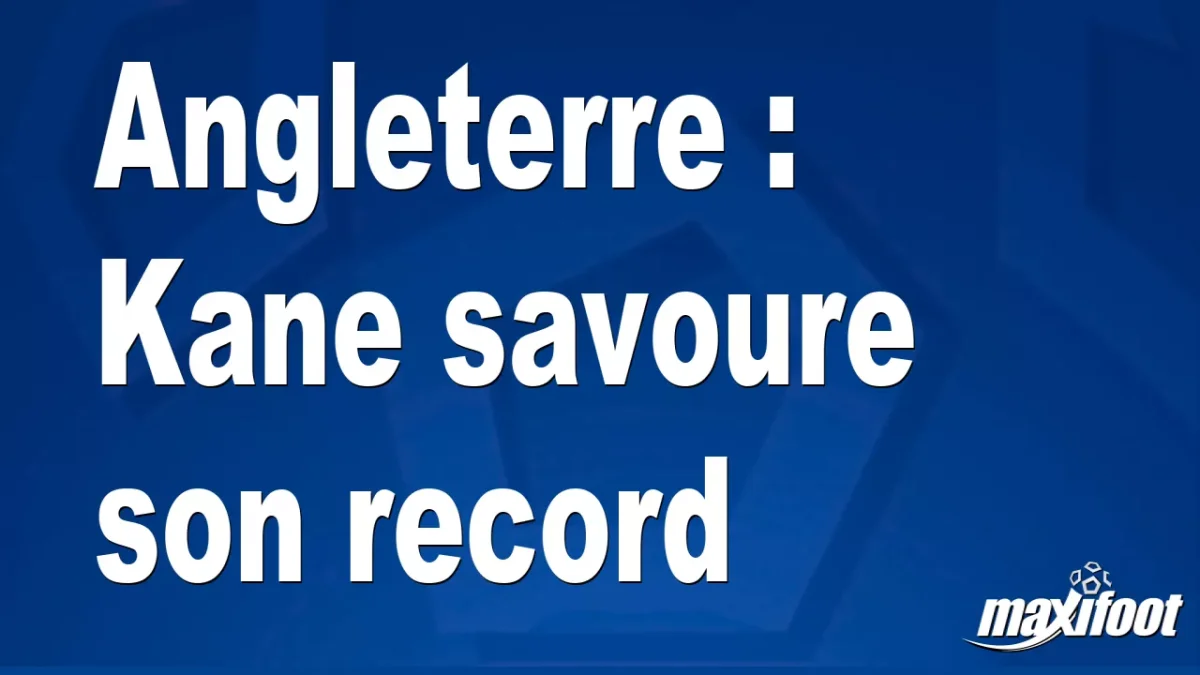 Angleterre : Kane savoure son record