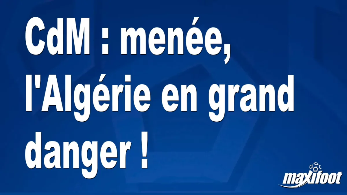 CdM : menée, l'Algérie en grand danger !