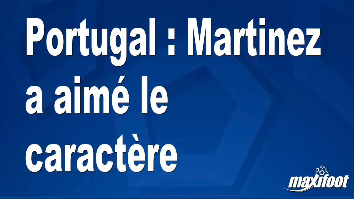 Portugal : Martinez a aimé le caractère