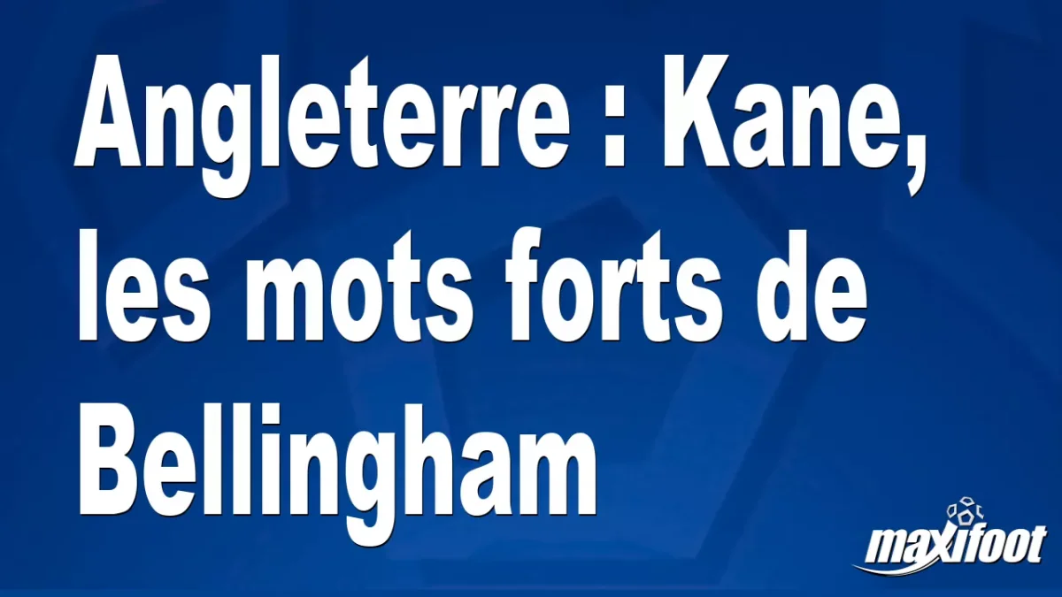 Angleterre : Kane, les mots forts de Bellingham