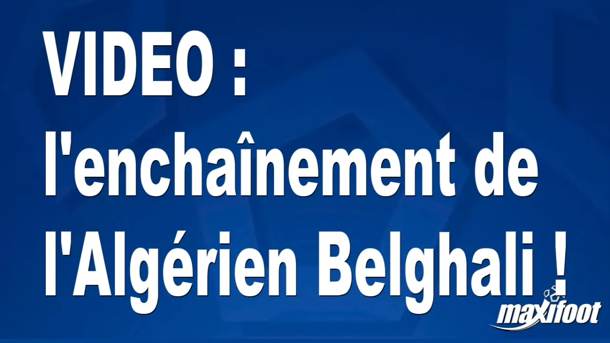 l'enchaînement de l'Algérien Belghali !