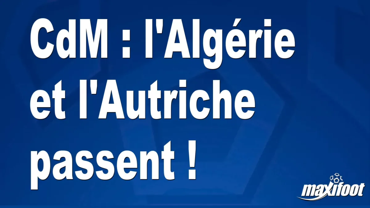 CdM : l'Algérie et l'Autriche passent !