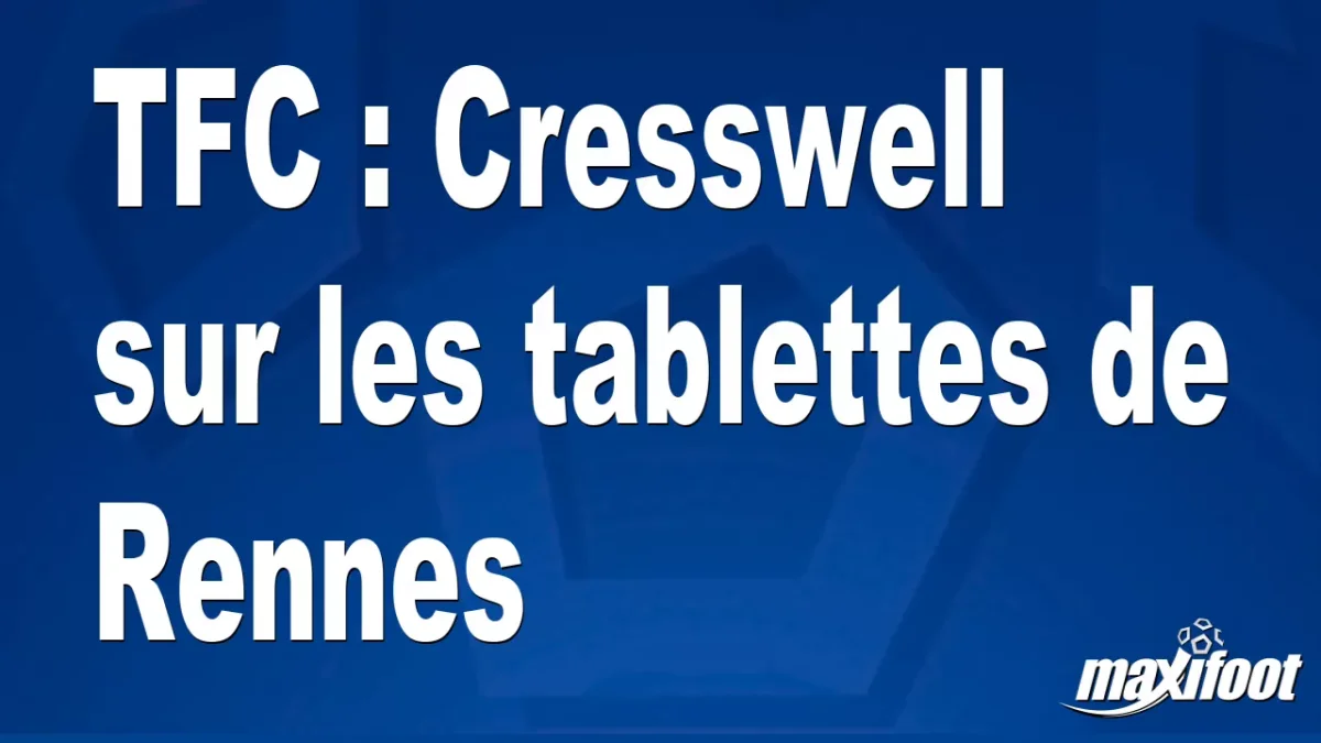 Mercato TFC : Cresswell sur les tablettes de Rennes
