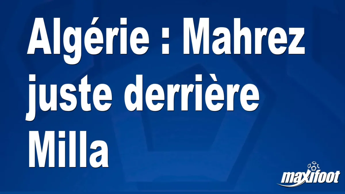 Algérie : Mahrez juste derrière Milla